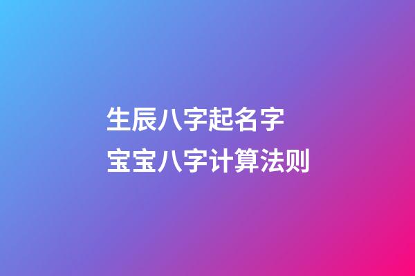 生辰八字起名字 宝宝八字计算法则